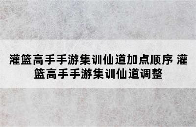 灌篮高手手游集训仙道加点顺序 灌篮高手手游集训仙道调整